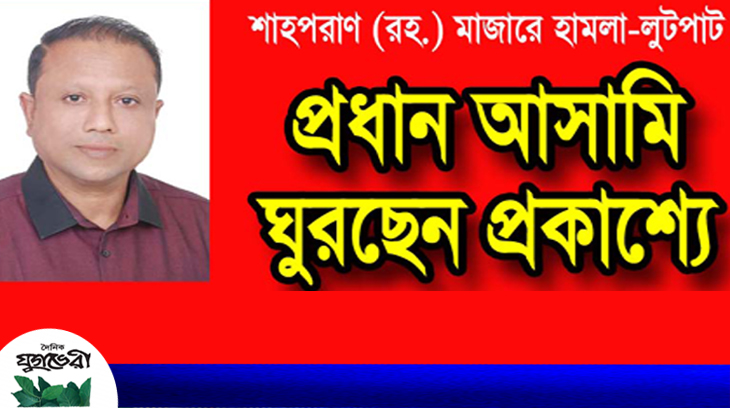 শাহপরাণ মাজারে হামলা-লুটপাটের মামলার প্রধান আসামি বেলাল অধরা !